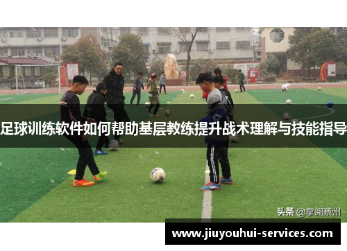 足球训练软件如何帮助基层教练提升战术理解与技能指导